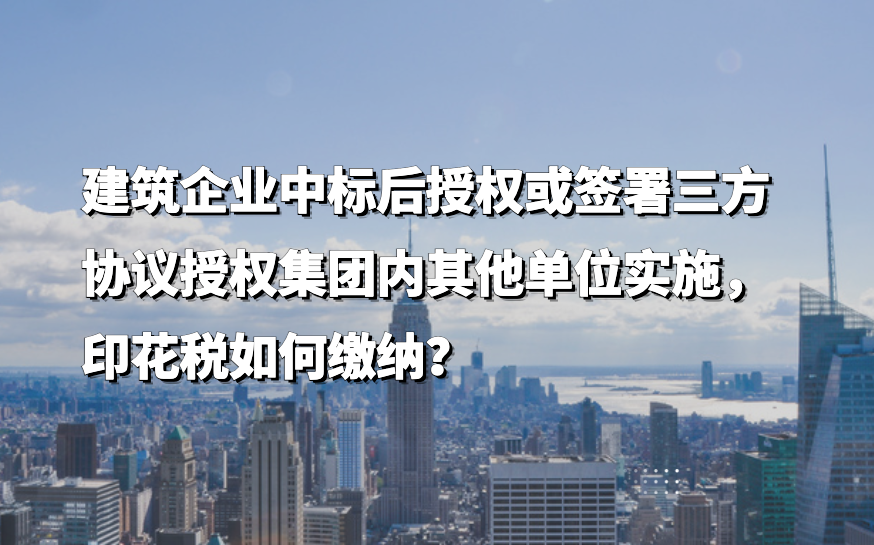 How to Pay Stamp Duty If a Construction Enterprise Authorizes or Signs a Tripartite Agreement to Authorize Other Units Within the Group to Implement After Winning a Bid