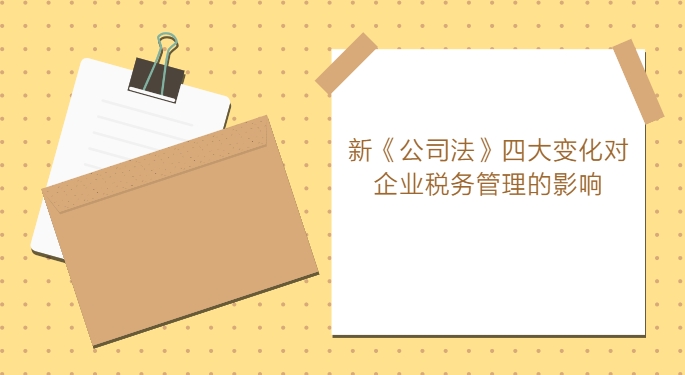 浅析新《公司法》四大变化对企业税务管理的影响